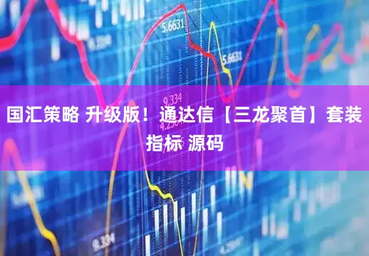 国汇策略 升级版！通达信【三龙聚首】套装指标 源码