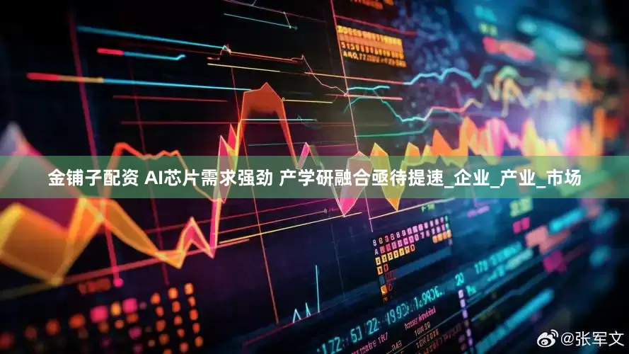 金铺子配资 AI芯片需求强劲 产学研融合亟待提速_企业_产业_市场