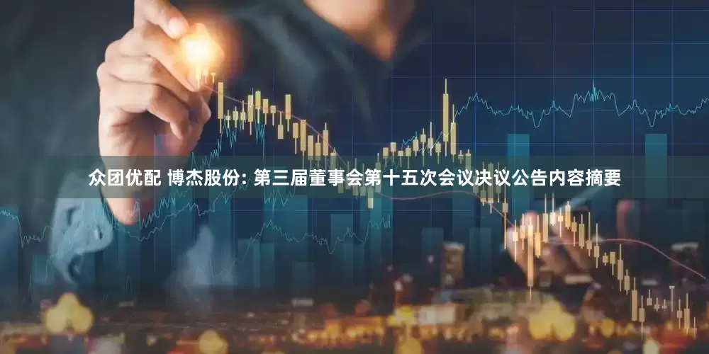 众团优配 博杰股份: 第三届董事会第十五次会议决议公告内容摘要
