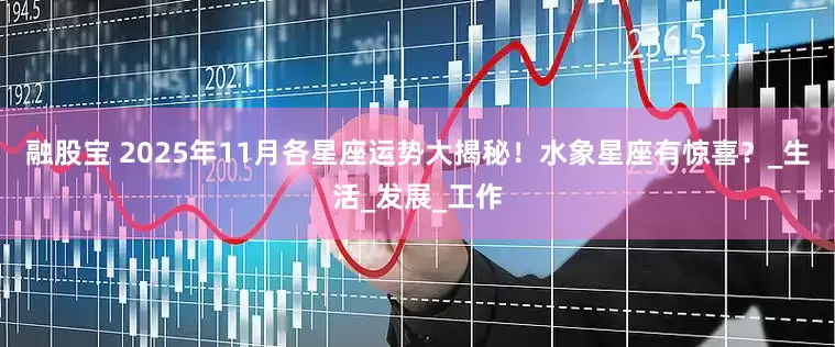 融股宝 2025年11月各星座运势大揭秘！水象星座有惊喜？_生活_发展_工作
