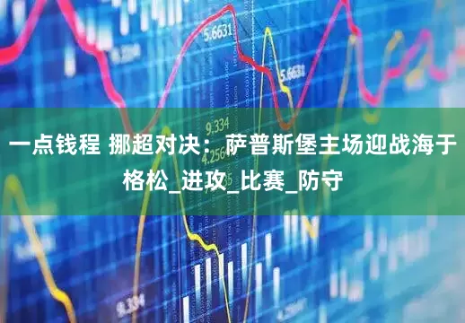 一点钱程 挪超对决：萨普斯堡主场迎战海于格松_进攻_比赛_防守