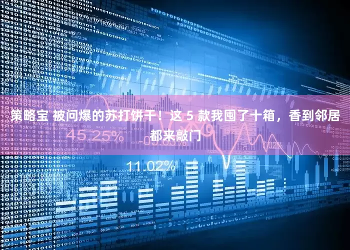 策略宝 被问爆的苏打饼干！这 5 款我囤了十箱，香到邻居都来敲门