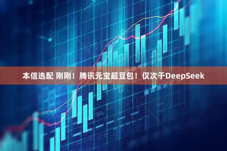 本信选配 刚刚！腾讯元宝超豆包！仅次于DeepSeek