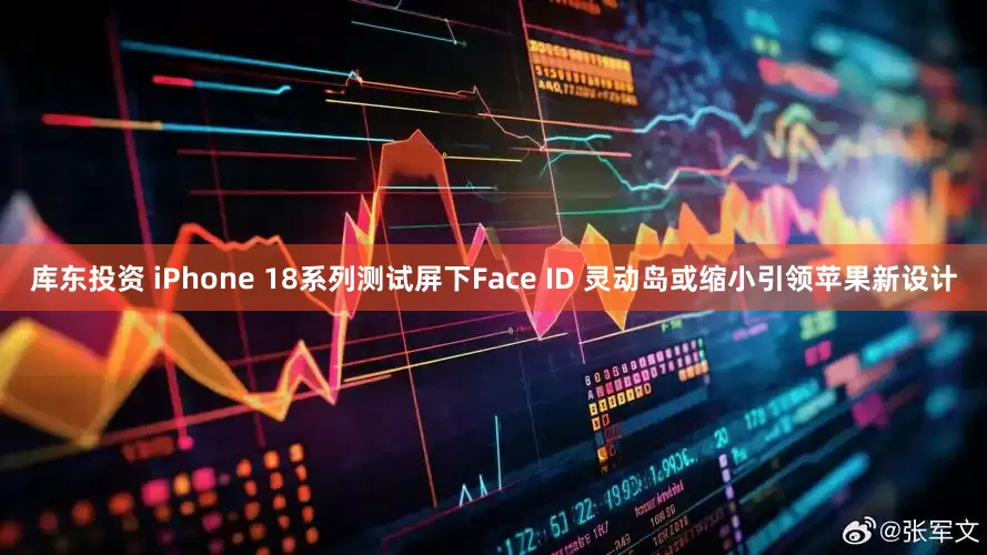 库东投资 iPhone 18系列测试屏下Face ID 灵动岛或缩小引领苹果新设计