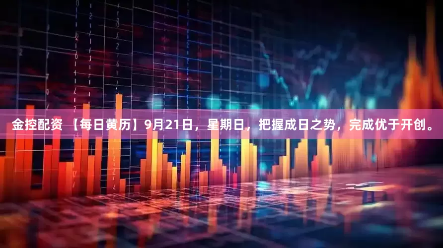 金控配资 【每日黄历】9月21日,星期日,把握成日之势,完成优于开创。